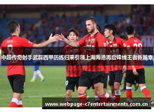 中超传奇射手武磊西甲历练归来引领上海海港再启锋线王者新篇章 中超传奇射手武磊西甲历练归来引领上海海港再启锋线王者新篇章