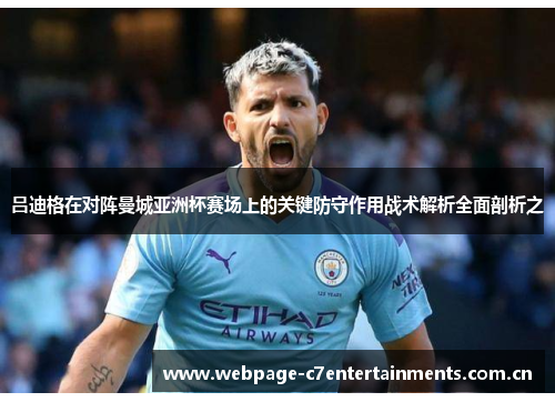 吕迪格在对阵曼城亚洲杯赛场上的关键防守作用战术解析全面剖析之 吕迪格在对阵曼城亚洲杯赛场上的关键防守作用战术解析全面剖析之