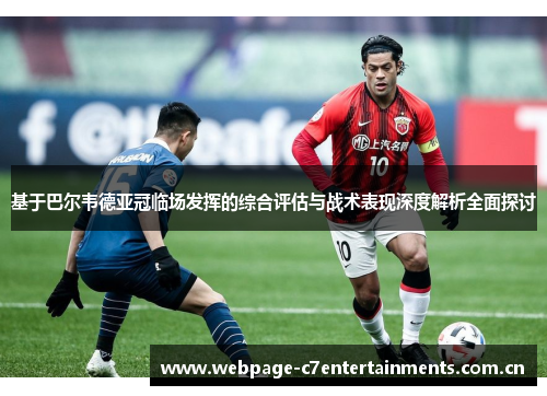 基于巴尔韦德亚冠临场发挥的综合评估与战术表现深度解析全面探讨 基于巴尔韦德亚冠临场发挥的综合评估与战术表现深度解析全面探讨