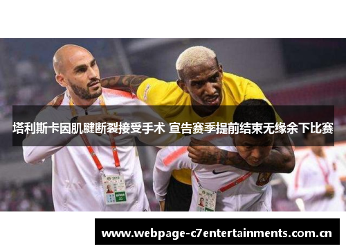 塔利斯卡因肌腱断裂接受手术 宣告赛季提前结束无缘余下比赛 塔利斯卡因肌腱断裂接受手术 宣告赛季提前结束无缘余下比赛