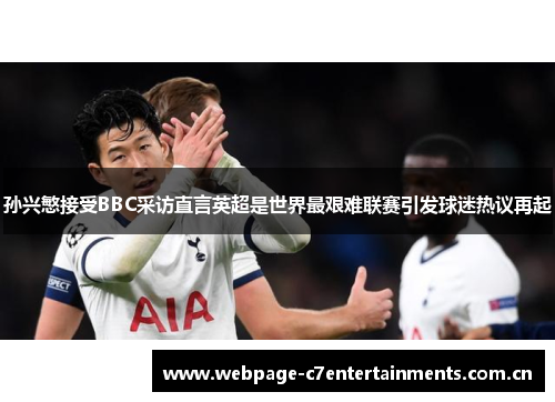 孙兴慜接受BBC采访直言英超是世界最艰难联赛引发球迷热议再起 孙兴慜接受BBC采访直言英超是世界最艰难联赛引发球迷热议再起