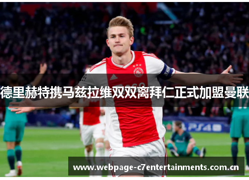 德里赫特携马兹拉维双双离拜仁正式加盟曼联 德里赫特携马兹拉维双双离拜仁正式加盟曼联
