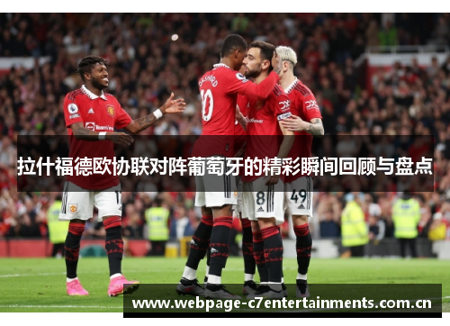 拉什福德欧协联对阵葡萄牙的精彩瞬间回顾与盘点 拉什福德欧协联对阵葡萄牙的精彩瞬间回顾与盘点