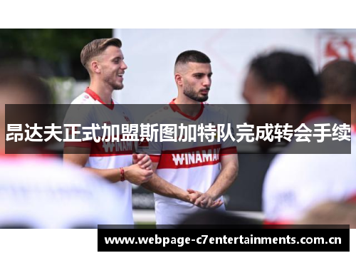 昂达夫正式加盟斯图加特队完成转会手续 昂达夫正式加盟斯图加特队完成转会手续