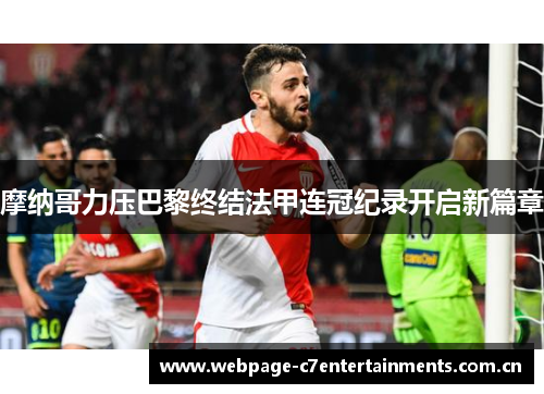 摩纳哥力压巴黎终结法甲连冠纪录开启新篇章 摩纳哥力压巴黎终结法甲连冠纪录开启新篇章