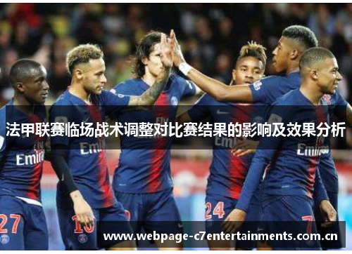 法甲联赛临场战术调整对比赛结果的影响及效果分析 法甲联赛临场战术调整对比赛结果的影响及效果分析