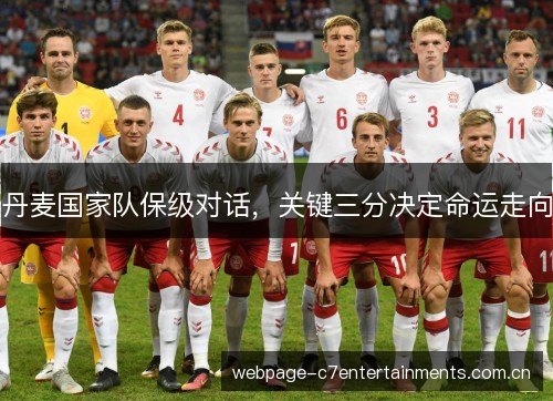 丹麦国家队保级对话,关键三分决定命运走向 丹麦国家队保级对话,关键三分决定命运走向