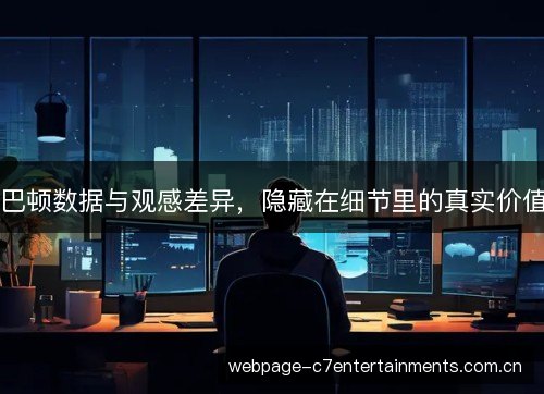 巴顿数据与观感差异,隐藏在细节里的真实价值 巴顿数据与观感差异,隐藏在细节里的真实价值