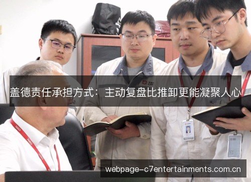 盖德责任承担方式:主动复盘比推卸更能凝聚人心 盖德责任承担方式:主动复盘比推卸更能凝聚人心