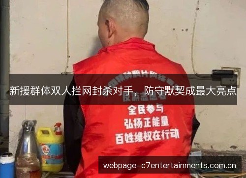 新援群体双人拦网封杀对手,防守默契成最大亮点 新援群体双人拦网封杀对手,防守默契成最大亮点